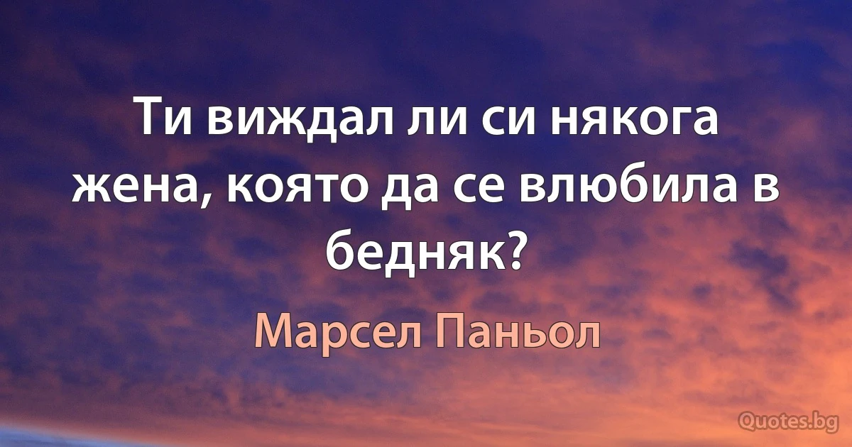 Ти виждал ли си някога жена, която да се влюбила в бедняк? (Марсел Паньол)