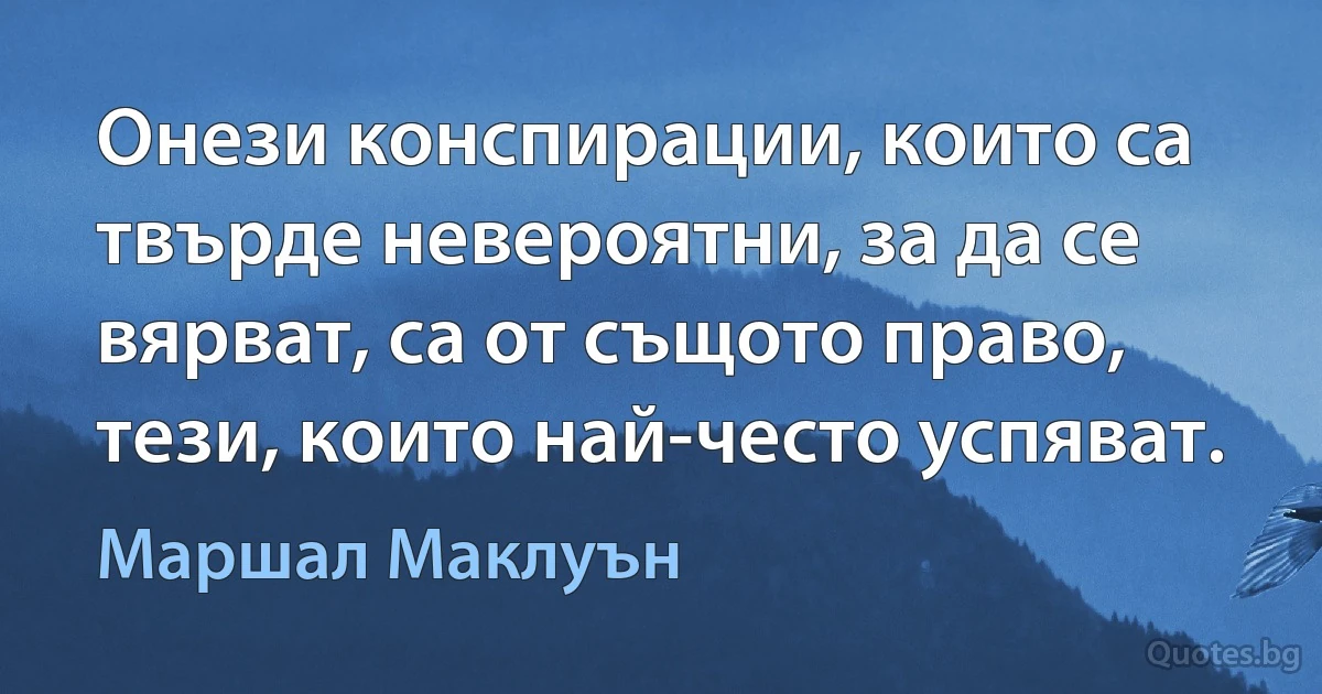 Онези конспирации, които са твърде невероятни, за да се вярват, са от същото право, тези, които най-често успяват. (Маршал Маклуън)