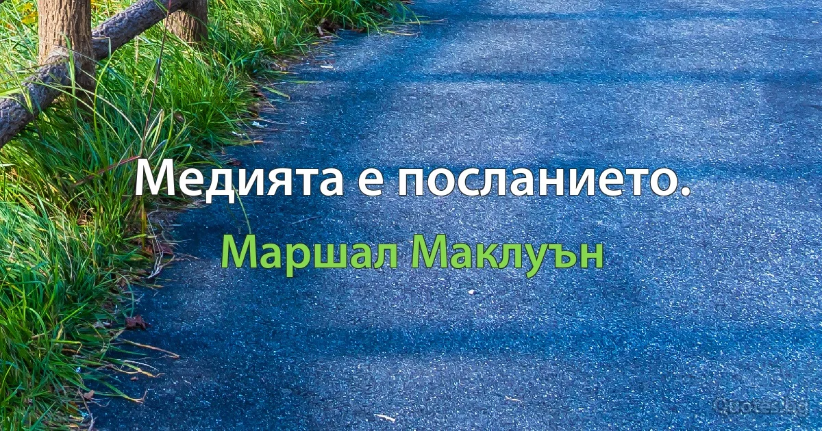 Медията е посланието. (Маршал Маклуън)