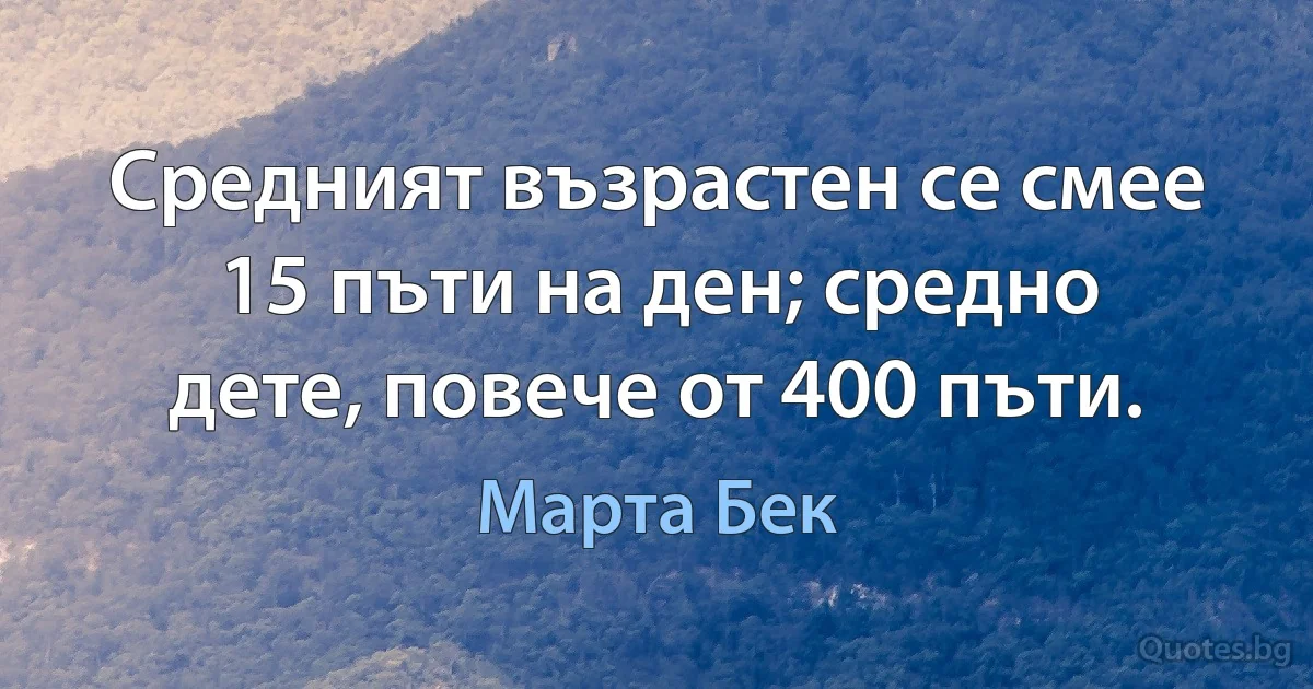 Средният възрастен се смее 15 пъти на ден; средно дете, повече от 400 пъти. (Марта Бек)