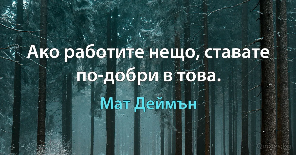 Ако работите нещо, ставате по-добри в това. (Мат Деймън)