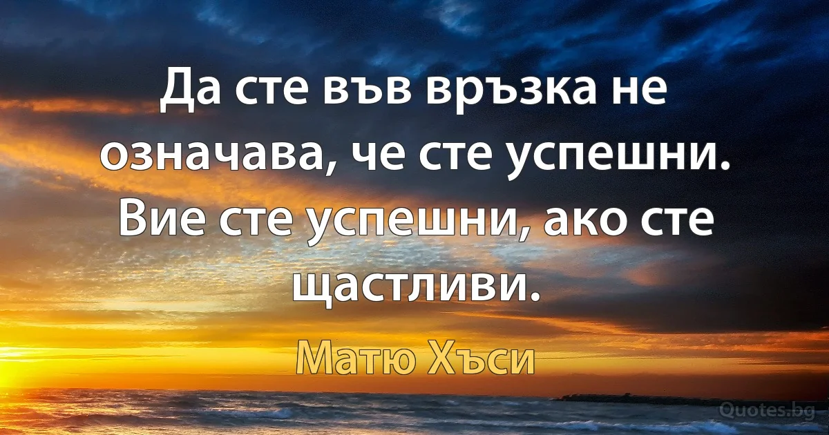 Да сте във връзка не означава, че сте успешни. Вие сте успешни, ако сте щастливи. (Матю Хъси)