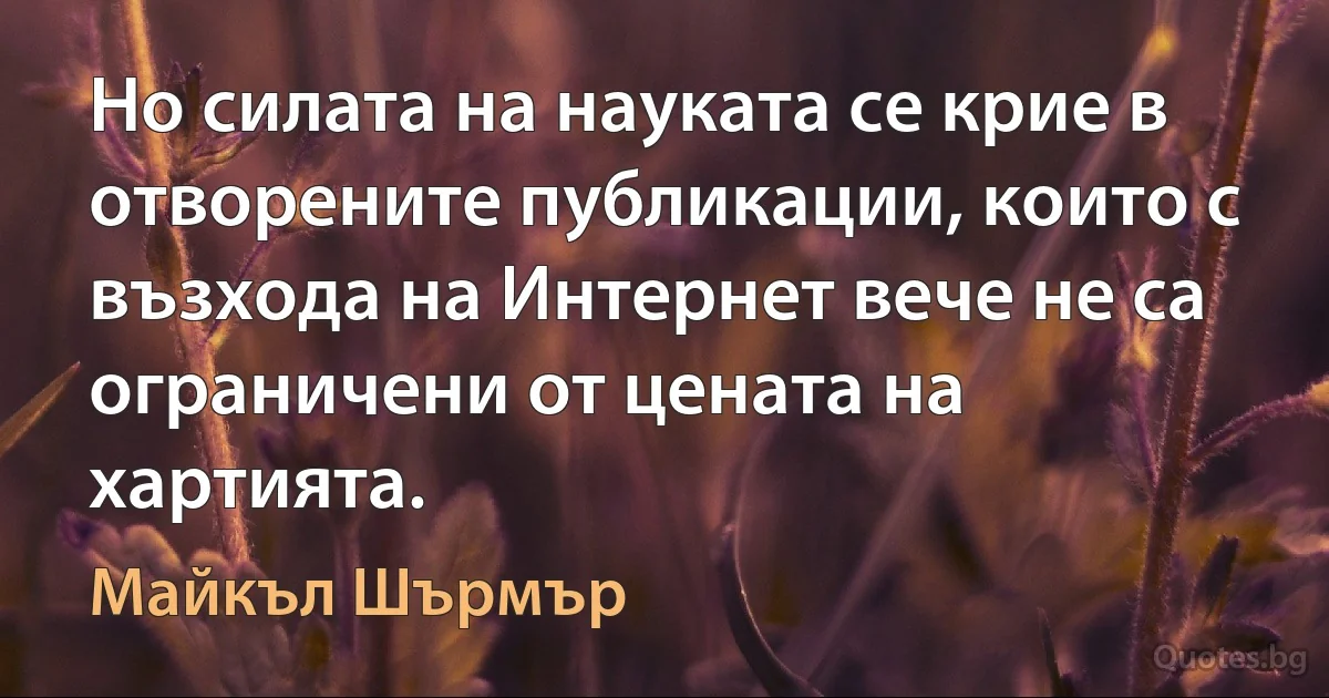 Но силата на науката се крие в отворените публикации, които с възхода на Интернет вече не са ограничени от цената на хартията. (Майкъл Шърмър)