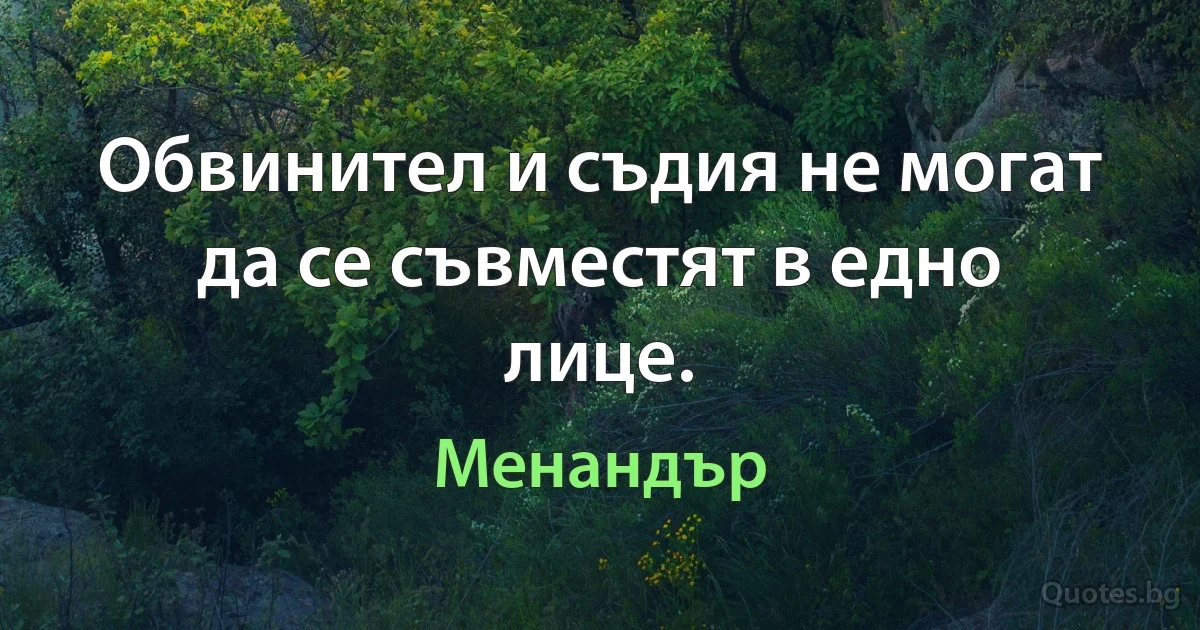 Обвинител и съдия не могат да се съвместят в едно лице. (Менандър)