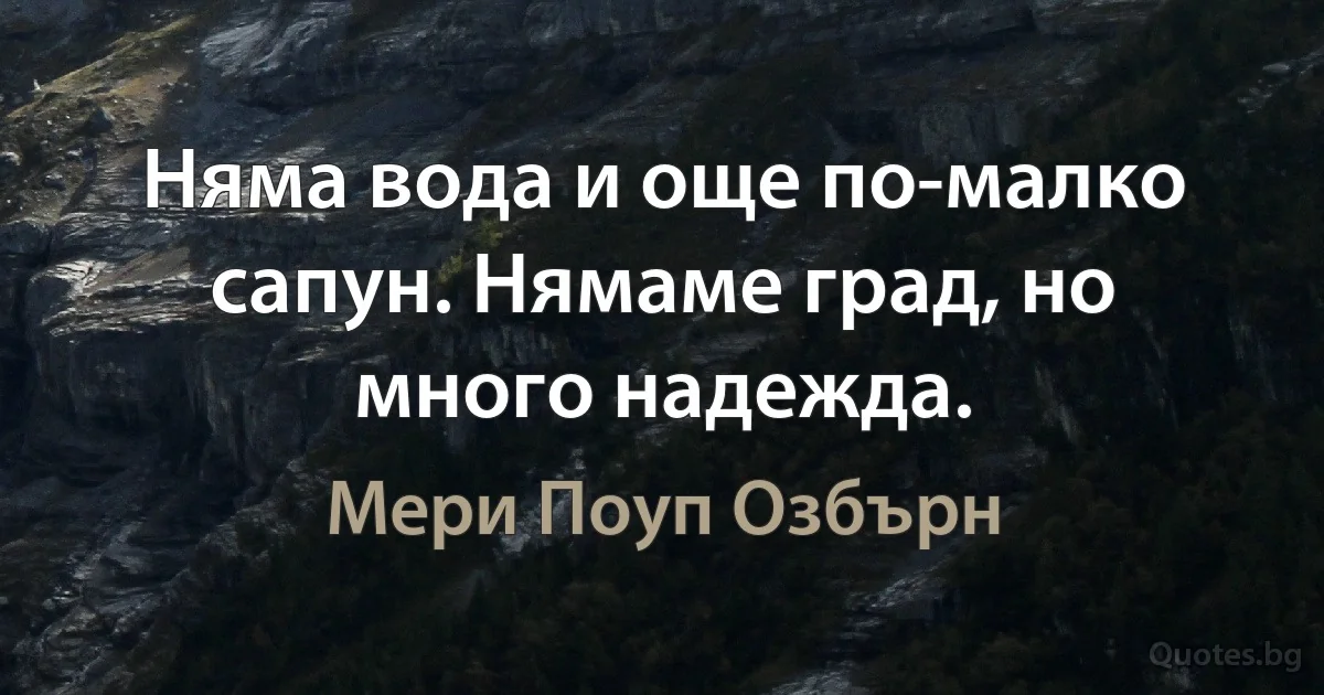 Няма вода и още по-малко сапун. Нямаме град, но много надежда. (Мери Поуп Озбърн)