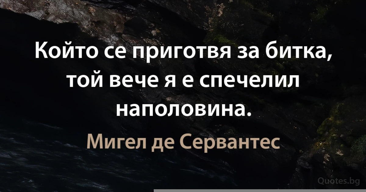 Който се приготвя за битка, той вече я е спечелил наполовина. (Мигел де Сервантес)