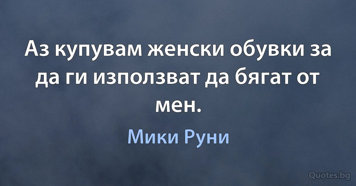 Аз купувам женски обувки за да ги използват да бягат от мен. (Мики Руни)