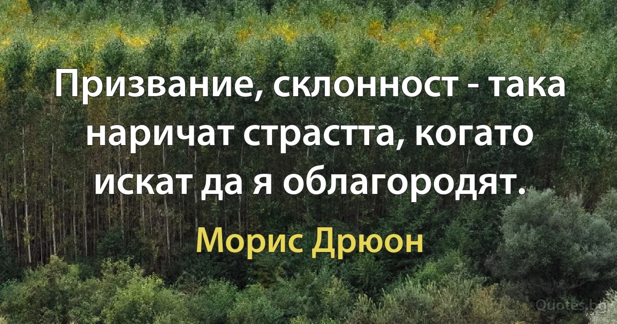 Призвание, склонност - така наричат страстта, когато искат да я облагородят. (Морис Дрюон)