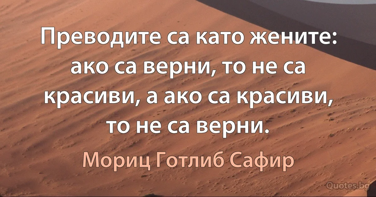 Преводите са като жените: ако са верни, то не са красиви, а ако са красиви, то не са верни. (Мориц Готлиб Сафир)