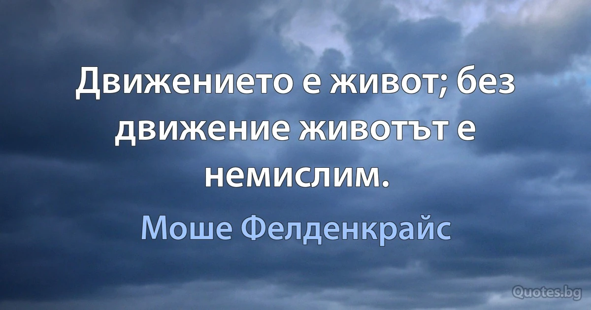 Движението е живот; без движение животът е немислим. (Моше Фелденкрайс)