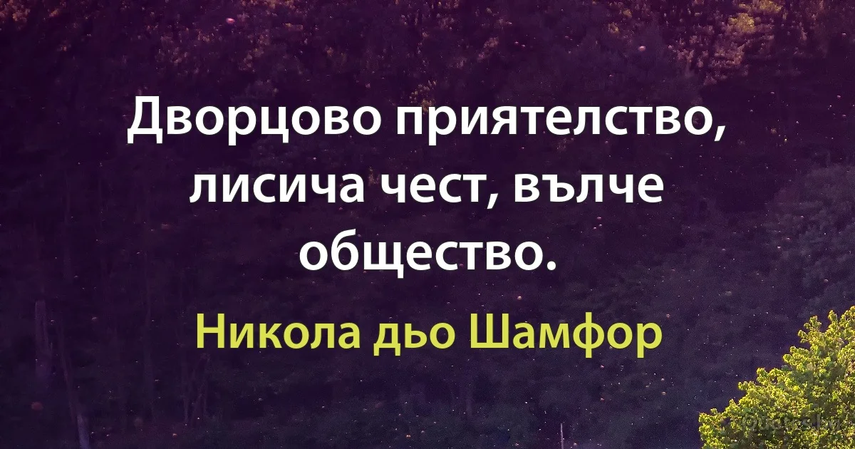 Дворцово приятелство, лисича чест, вълче общество. (Никола дьо Шамфор)