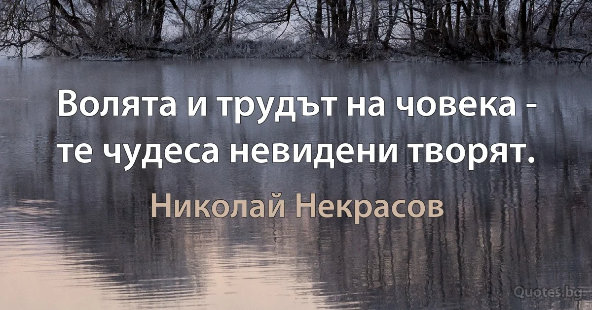 Волята и трудът на човека - те чудеса невидени творят. (Николай Некрасов)