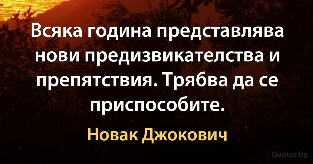 Всяка година представлява нови предизвикателства и препятствия. Трябва да се приспособите. (Новак Джокович)