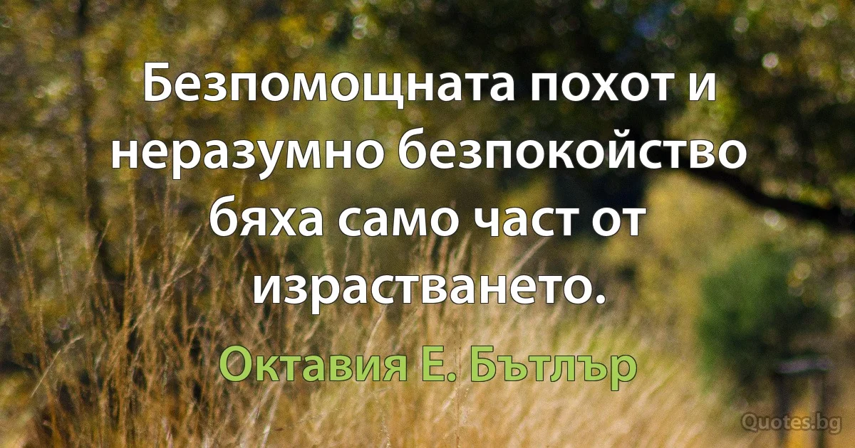 Безпомощната похот и неразумно безпокойство бяха само част от израстването. (Октавия Е. Бътлър)