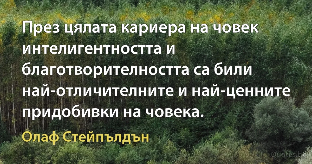 През цялата кариера на човек интелигентността и благотворителността са били най-отличителните и най-ценните придобивки на човека. (Олаф Стейпълдън)