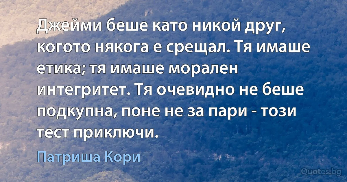 Джейми беше като никой друг, когото някога е срещал. Тя имаше етика; тя имаше морален интегритет. Тя очевидно не беше подкупна, поне не за пари - този тест приключи. (Патриша Кори)