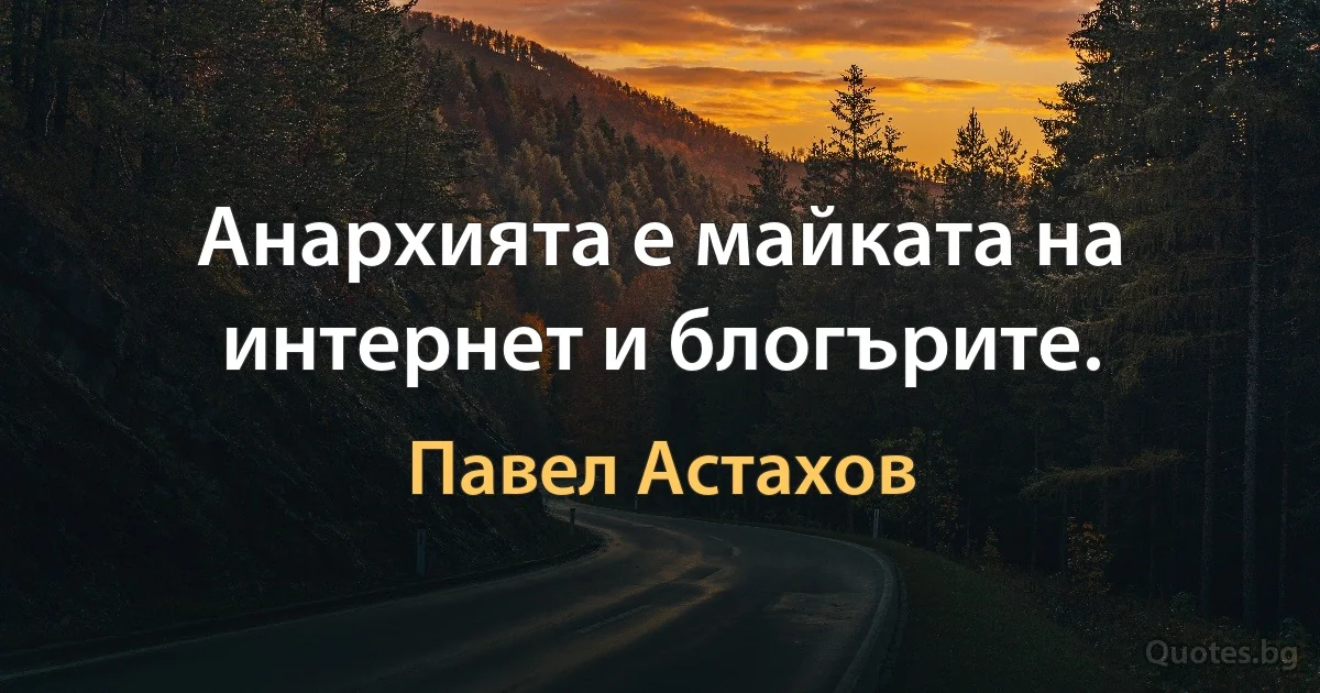 Анархията е майката на интернет и блогърите. (Павел Астахов)