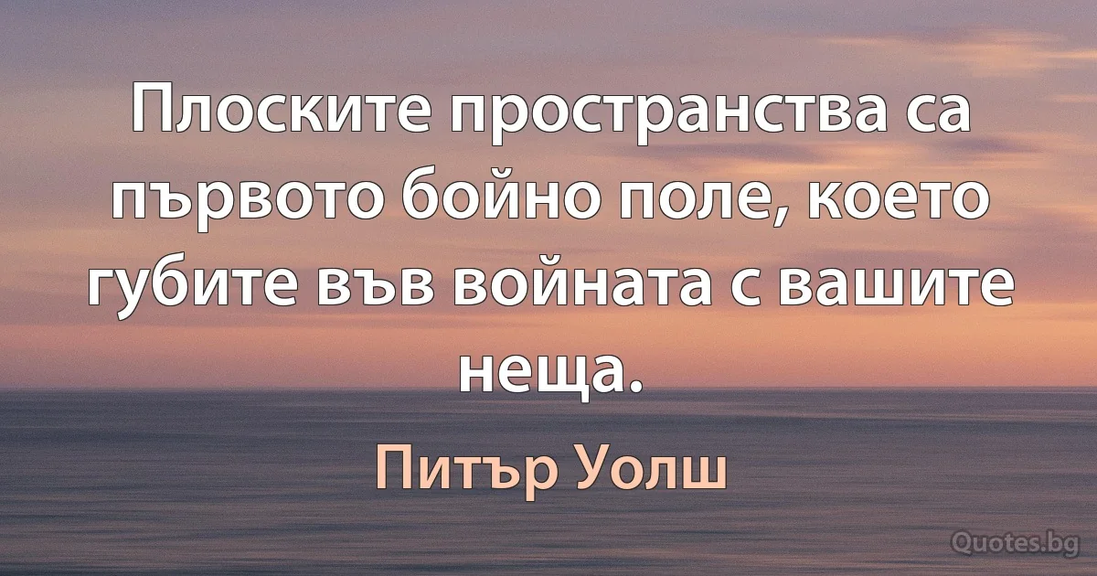 Плоските пространства са първото бойно поле, което губите във войната с вашите неща. (Питър Уолш)