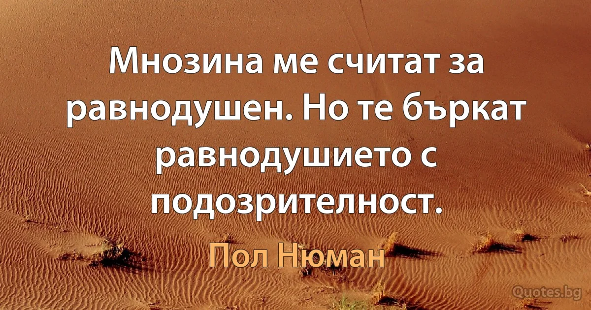 Мнозина ме считат за равнодушен. Но те бъркат равнодушието с подозрителност. (Пол Нюман)