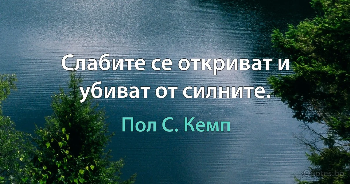 Слабите се откриват и убиват от силните. (Пол С. Кемп)