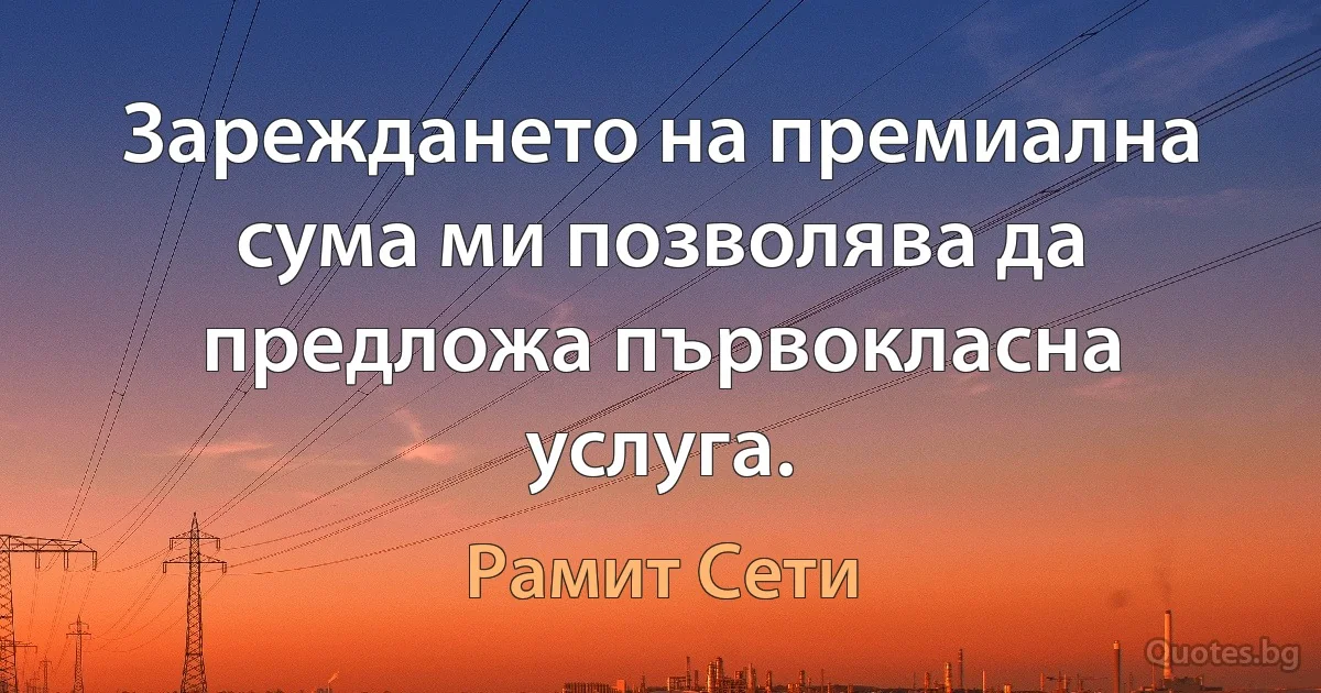 Зареждането на премиална сума ми позволява да предложа първокласна услуга. (Рамит Сети)