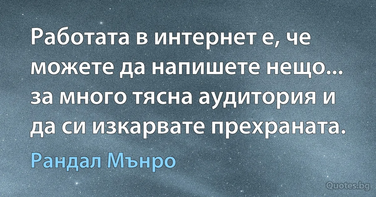 Работата в интернет е, че можете да напишете нещо... за много тясна аудитория и да си изкарвате прехраната. (Рандал Мънро)