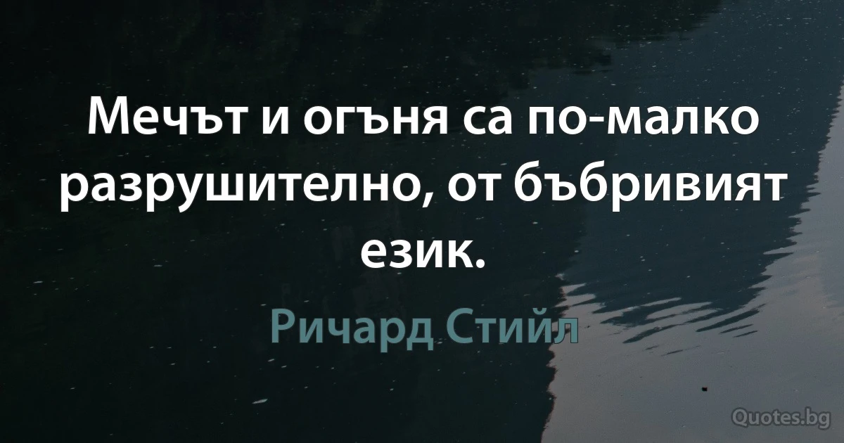 Мечът и огъня са по-малко разрушително, от бъбривият език. (Ричард Стийл)