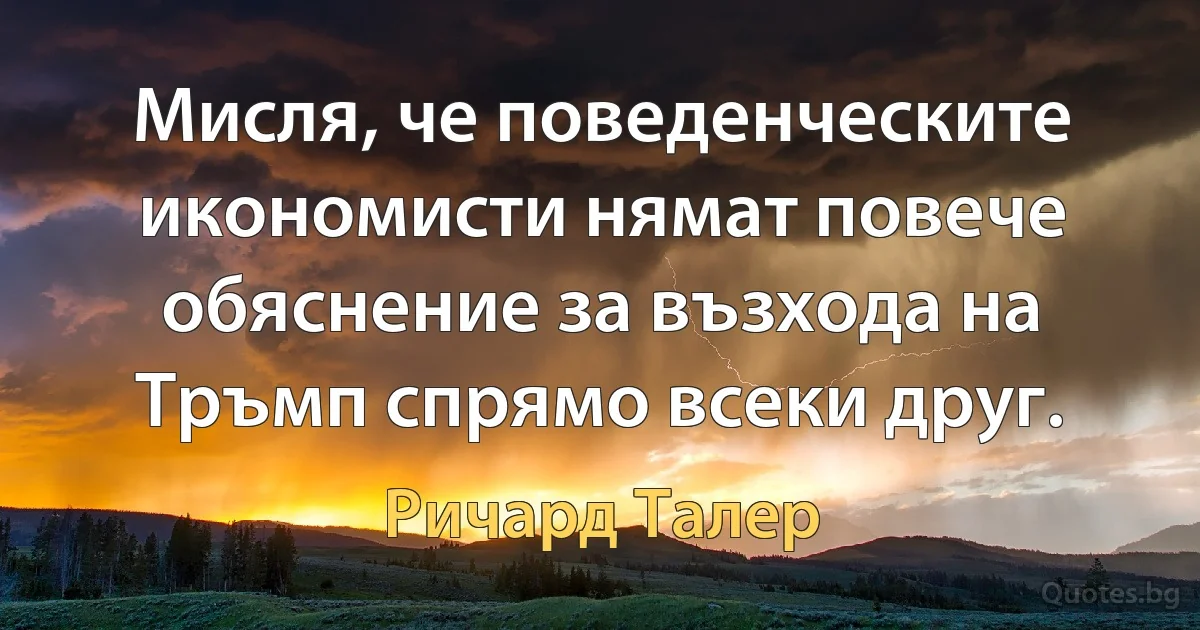 Мисля, че поведенческите икономисти нямат повече обяснение за възхода на Тръмп спрямо всеки друг. (Ричард Талер)