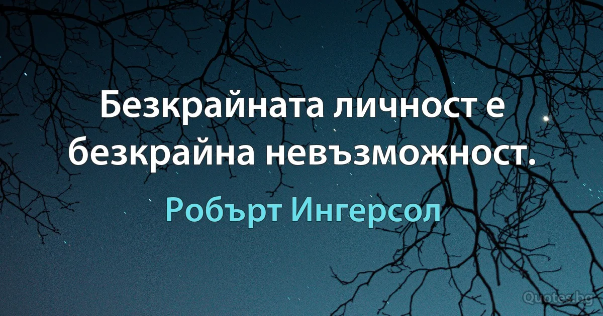 Безкрайната личност е безкрайна невъзможност. (Робърт Ингерсол)