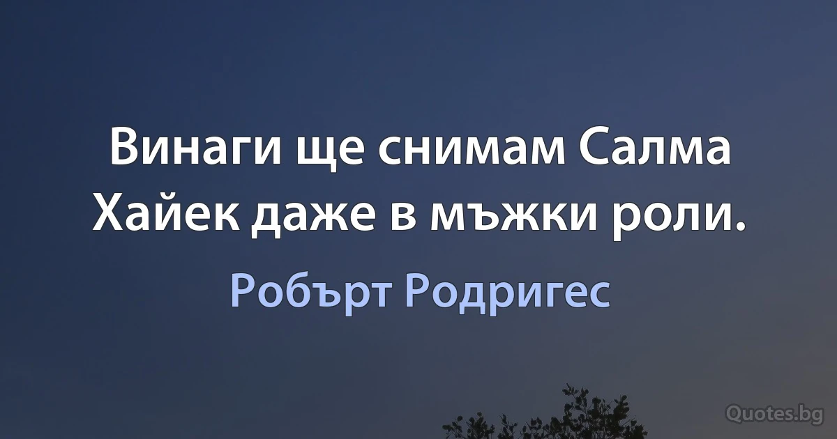 Винаги ще снимам Салма Хайек даже в мъжки роли. (Робърт Родригес)