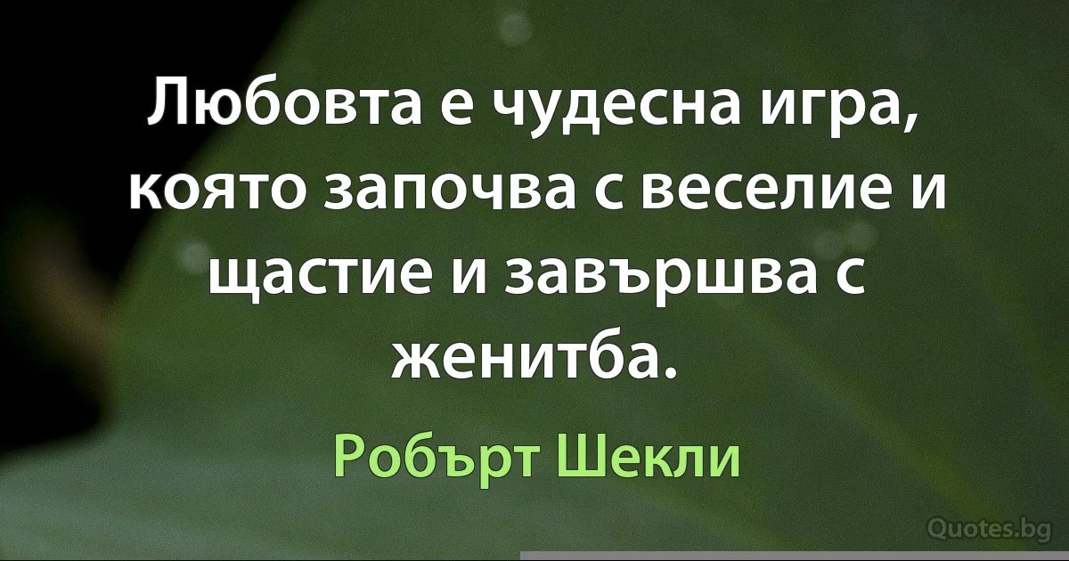 Любовта е чудесна игра, която започва с веселие и щастие и завършва с женитба. (Робърт Шекли)