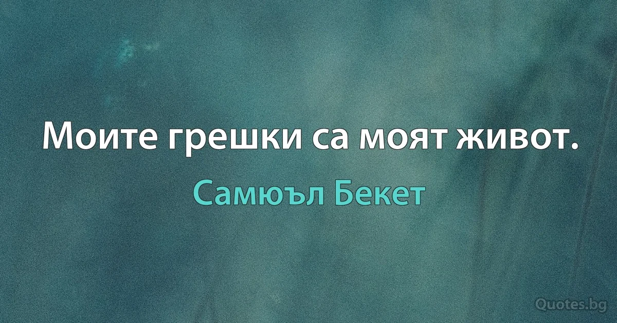 Моите грешки са моят живот. (Самюъл Бекет)