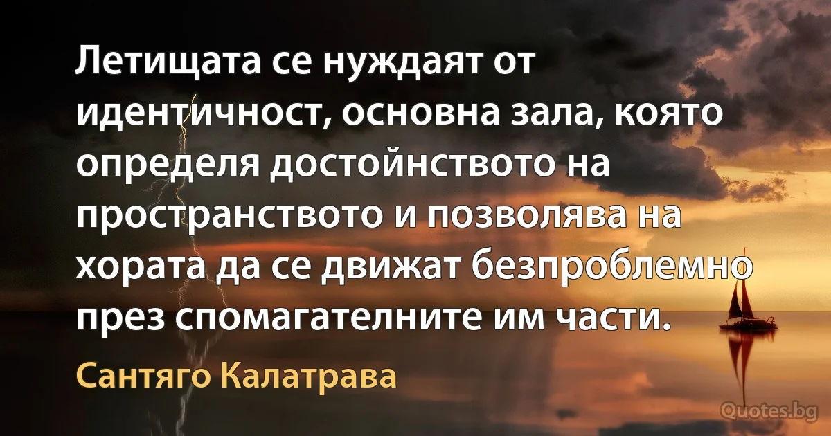 Летищата се нуждаят от идентичност, основна зала, която определя достойнството на пространството и позволява на хората да се движат безпроблемно през спомагателните им части. (Сантяго Калатрава)