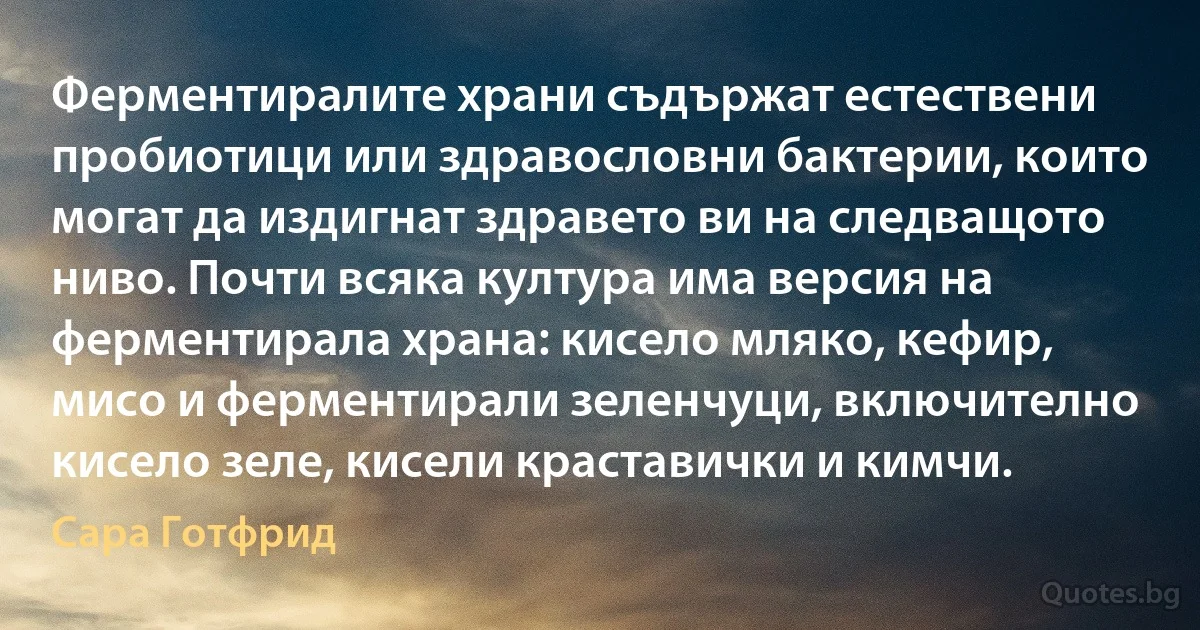 Ферментиралите храни съдържат естествени пробиотици или здравословни бактерии, които могат да издигнат здравето ви на следващото ниво. Почти всяка култура има версия на ферментирала храна: кисело мляко, кефир, мисо и ферментирали зеленчуци, включително кисело зеле, кисели краставички и кимчи. (Сара Готфрид)