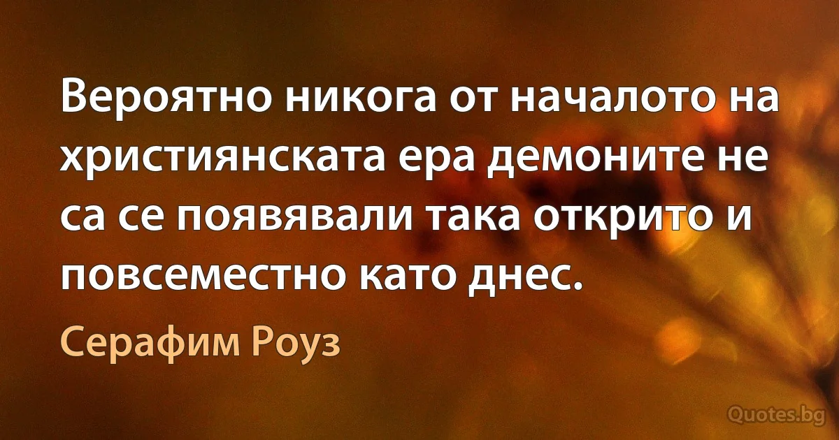 Вероятно никога от началото на християнската ера демоните не са се появявали така открито и повсеместно като днес. (Серафим Роуз)