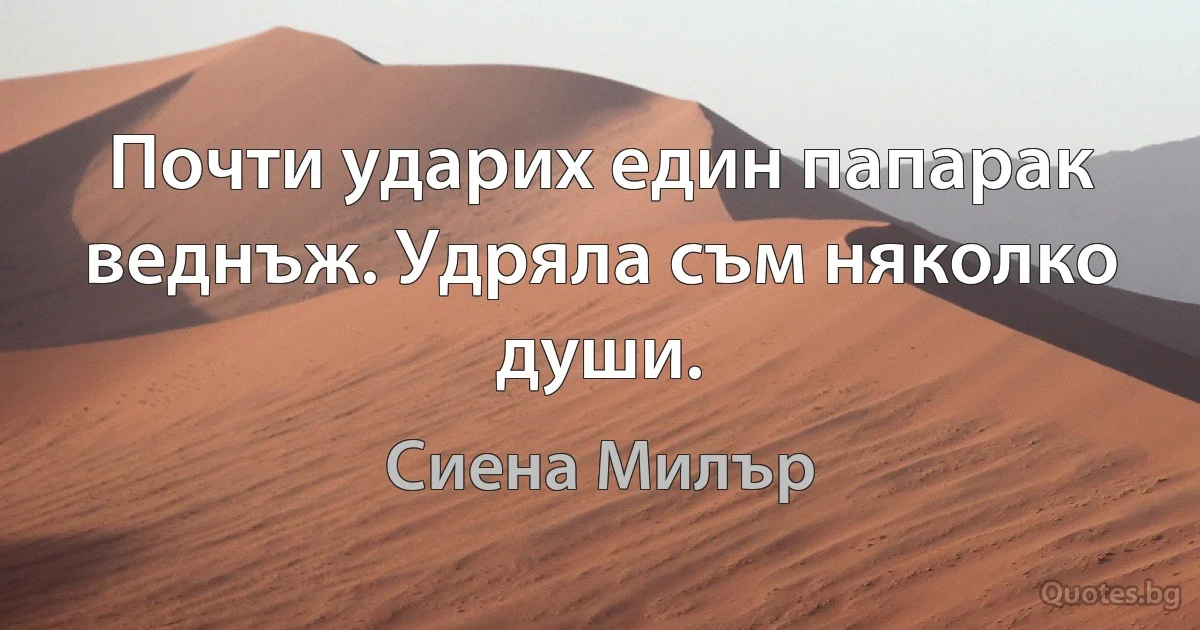 Почти ударих един папарак веднъж. Удряла съм няколко души. (Сиена Милър)