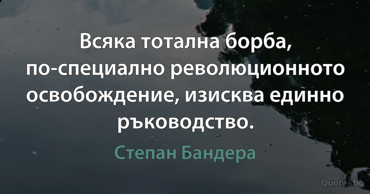 Всяка тотална борба, по-специално революционното освобождение, изисква единно ръководство. (Степан Бандера)