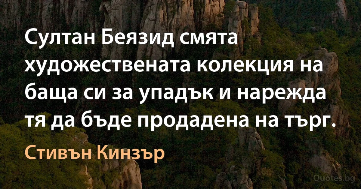 Султан Беязид смята художествената колекция на баща си за упадък и нарежда тя да бъде продадена на търг. (Стивън Кинзър)