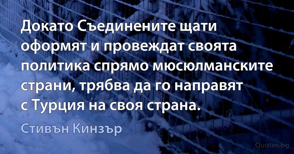 Докато Съединените щати оформят и провеждат своята политика спрямо мюсюлманските страни, трябва да го направят с Турция на своя страна. (Стивън Кинзър)