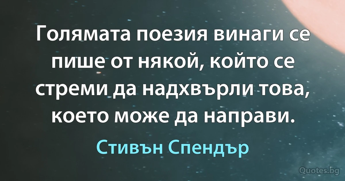 Голямата поезия винаги се пише от някой, който се стреми да надхвърли това, което може да направи. (Стивън Спендър)