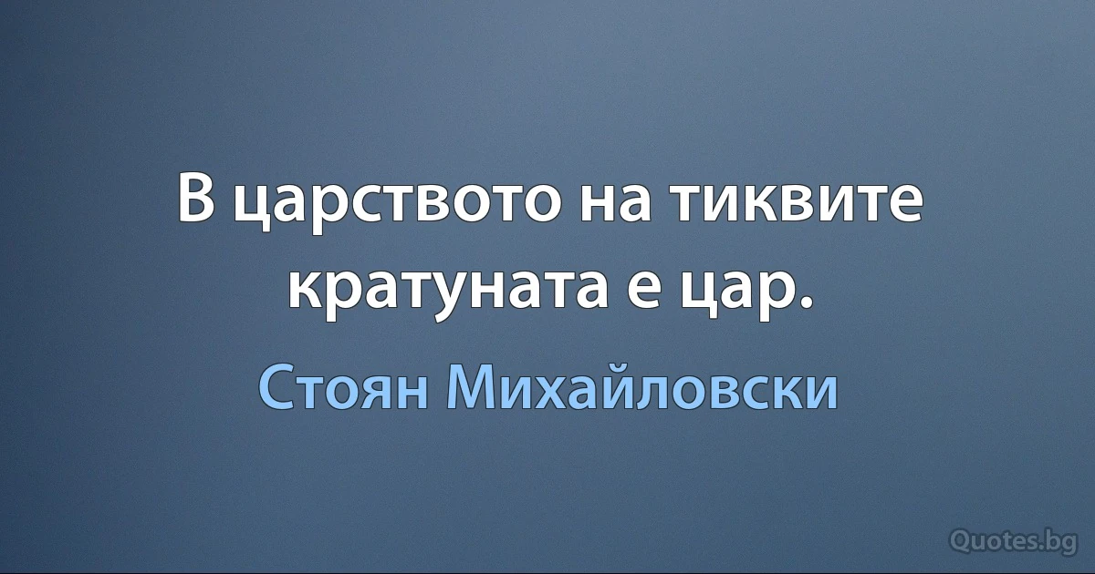 В царството на тиквите кратуната е цар. (Стоян Михайловски)