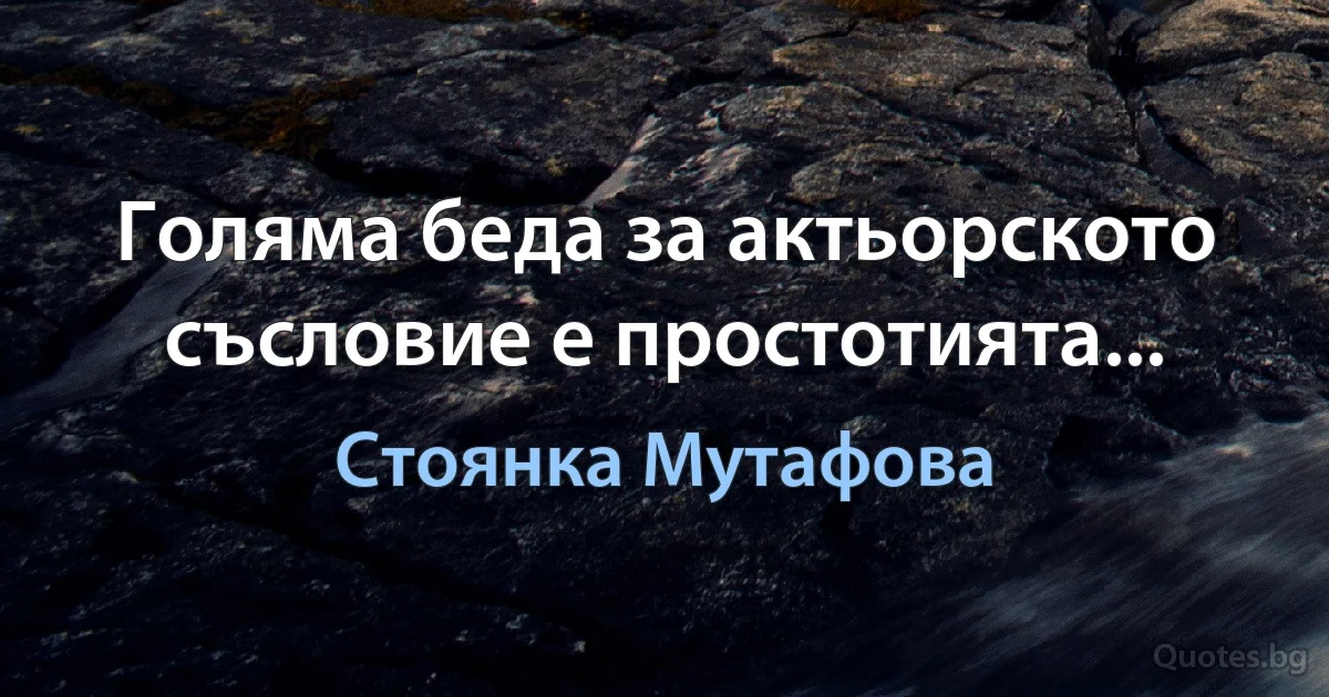 Голяма беда за актьорското съсловие е простотията... (Стоянка Мутафова)