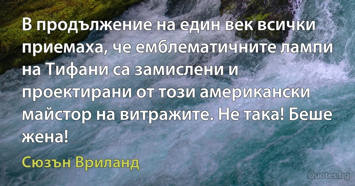 В продължение на един век всички приемаха, че емблематичните лампи на Тифани са замислени и проектирани от този американски майстор на витражите. Не така! Беше жена! (Сюзън Вриланд)