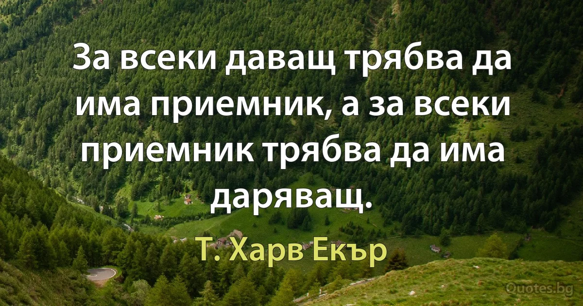 За всеки даващ трябва да има приемник, а за всеки приемник трябва да има даряващ. (Т. Харв Екър)