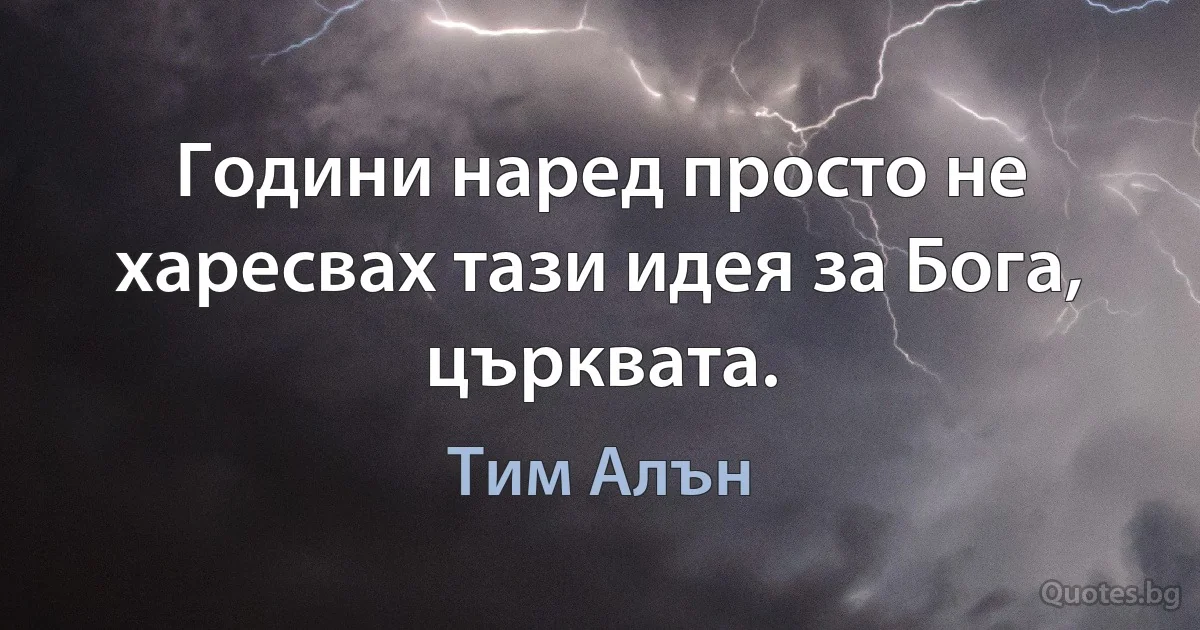 Години наред просто не харесвах тази идея за Бога, църквата. (Тим Алън)