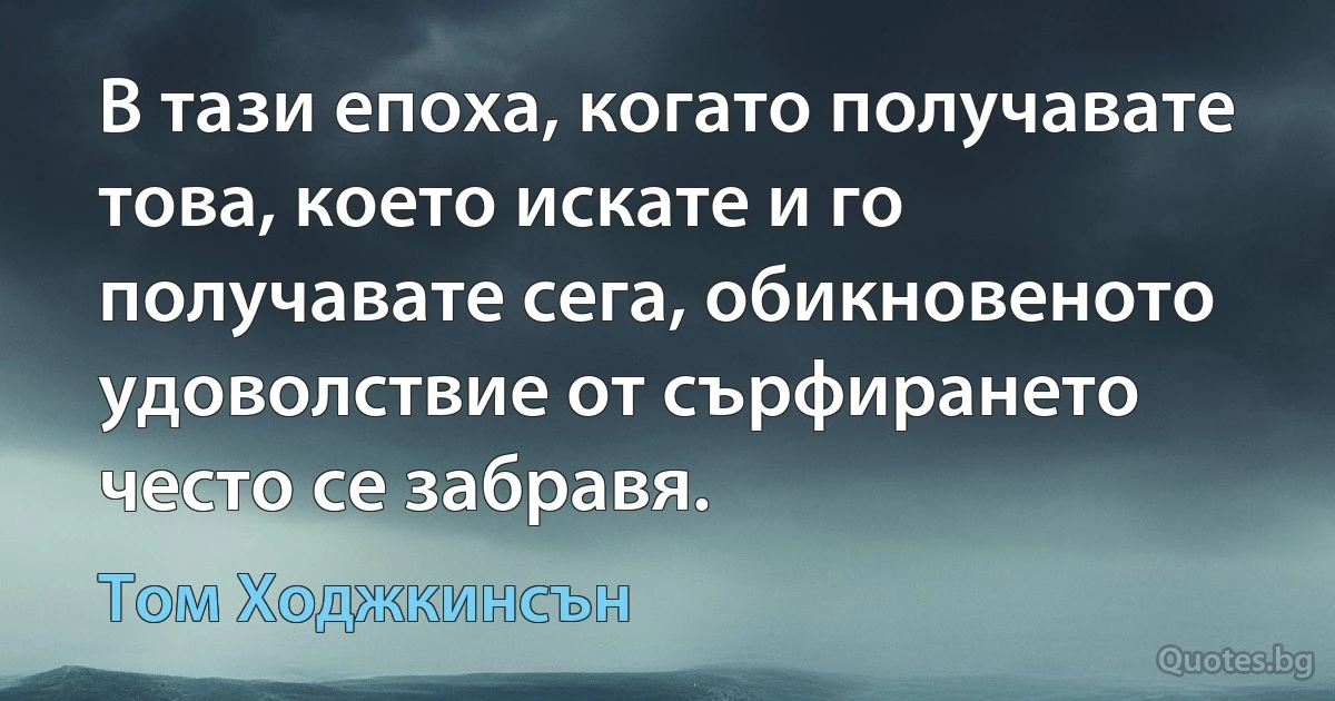 В тази епоха, когато получавате това, което искате и го получавате сега, обикновеното удоволствие от сърфирането често се забравя. (Том Ходжкинсън)