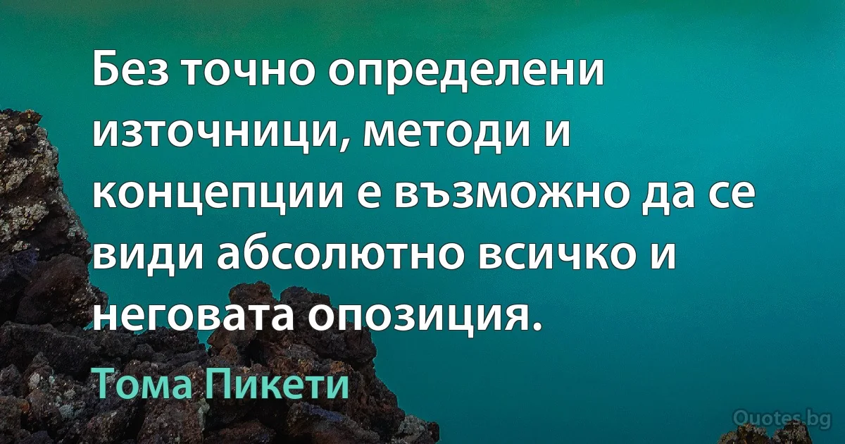 Без точно определени източници, методи и концепции е възможно да се види абсолютно всичко и неговата опозиция. (Тома Пикети)