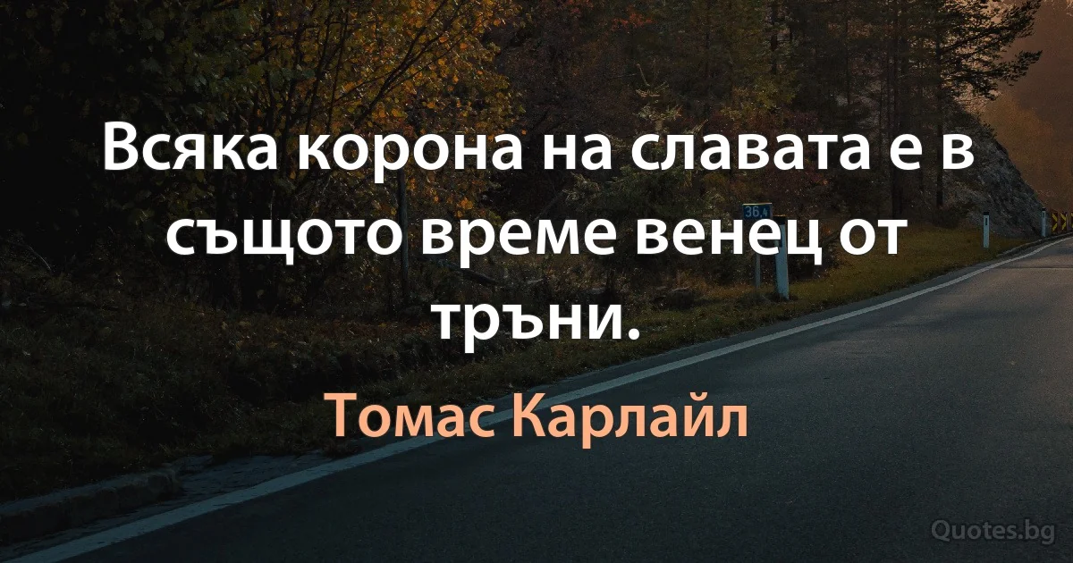 Всяка корона на славата е в същото време венец от тръни. (Томас Карлайл)