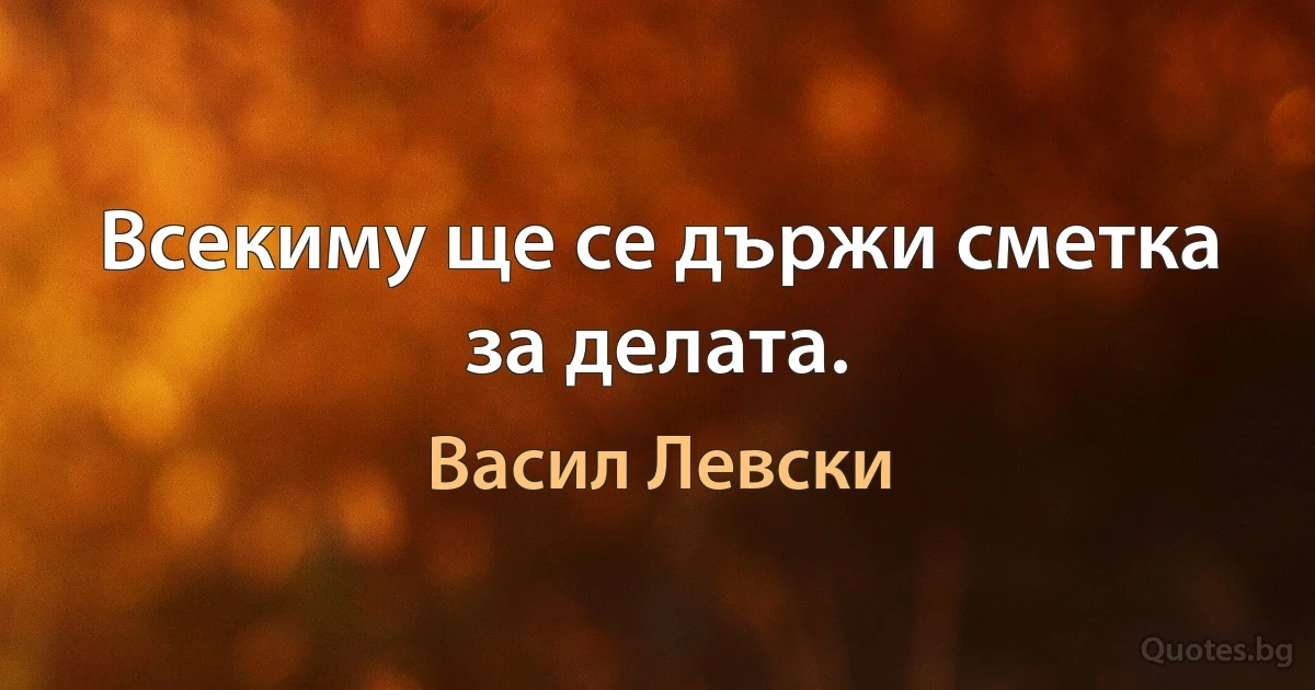 Всекиму ще се държи сметка за делата. (Васил Левски)