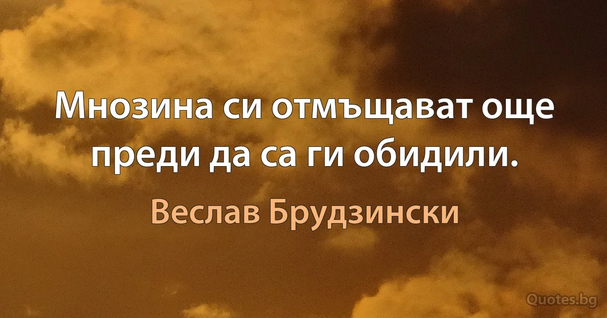 Мнозина си отмъщават още преди да са ги обидили. (Веслав Брудзински)